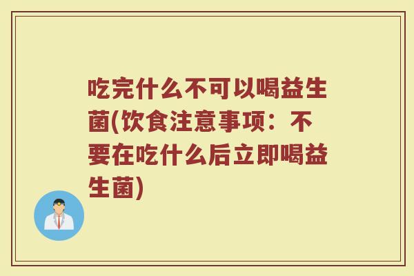 吃完什么不可以喝益生菌(饮食注意事项：不要在吃什么后立即喝益生菌)