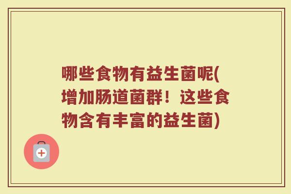 哪些食物有益生菌呢(增加肠道菌群！这些食物含有丰富的益生菌)