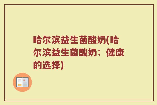 哈尔滨益生菌酸奶(哈尔滨益生菌酸奶：健康的选择)