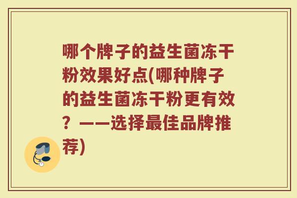哪个牌子的益生菌冻干粉效果好点(哪种牌子的益生菌冻干粉更有效？——选择最佳品牌推荐)