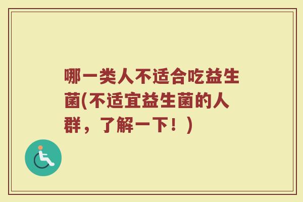 哪一类人不适合吃益生菌(不适宜益生菌的人群，了解一下！)
