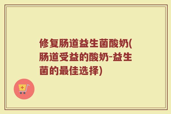 修复肠道益生菌酸奶(肠道受益的酸奶-益生菌的最佳选择)