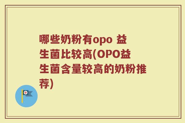 哪些奶粉有opo 益生菌比较高(OPO益生菌含量较高的奶粉推荐)