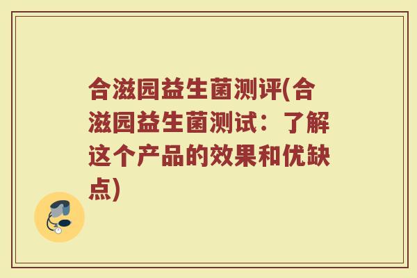 合滋园益生菌测评(合滋园益生菌测试:了解这个产品的效果和优缺点) 合滋园益生菌测评(合滋园益生菌测试:了解这个产品的效果和优缺点)
