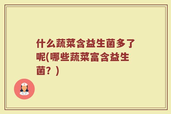 什么蔬菜含益生菌多了呢(哪些蔬菜富含益生菌？)