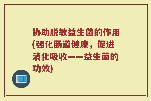 协助脱敏益生菌的作用(强化肠道健康，促进消化吸收——益生菌的功效)