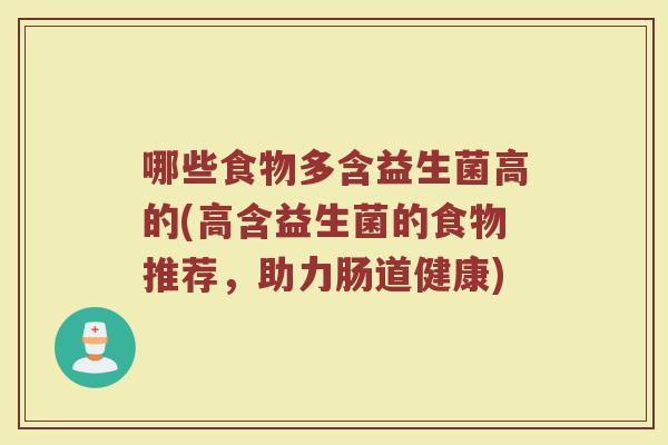 哪些食物多含益生菌高的(高含益生菌的食物推荐,助力肠道健康)