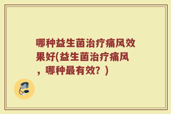 哪种益生菌治疗痛风效果好(益生菌治疗痛风，哪种最有效？)