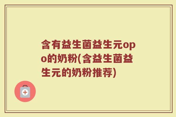 含有益生菌益生元opo的奶粉(含益生菌益生元的奶粉推荐)