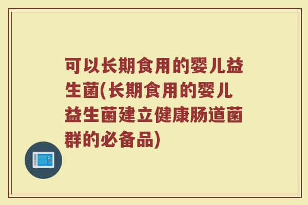 可以长期食用的婴儿益生菌(长期食用的婴儿益生菌建立健康肠道菌群的必备品)