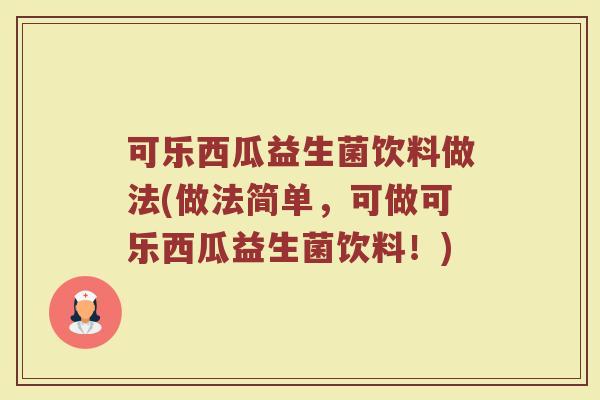可乐西瓜益生菌饮料做法(做法简单，可做可乐西瓜益生菌饮料！)