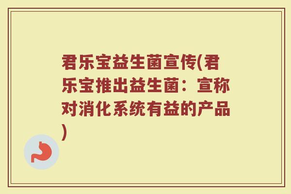 君乐宝益生菌宣传(君乐宝推出益生菌：宣称对消化系统有益的产品)