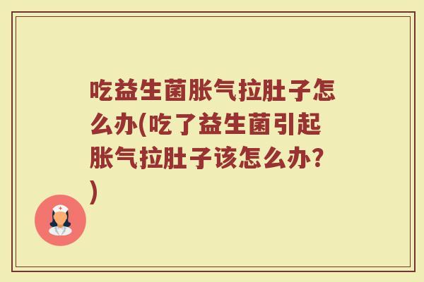 吃益生菌胀气拉肚子怎么办(吃了益生菌引起胀气拉肚子该怎么办？)