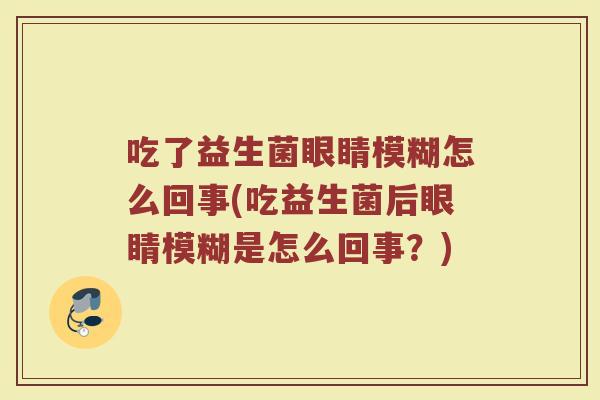 吃了益生菌眼睛模糊怎么回事(吃益生菌后眼睛模糊是怎么回事？)