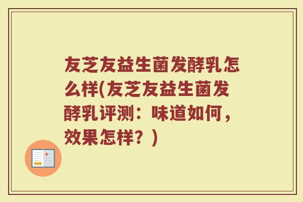 友芝友益生菌发酵乳怎么样(友芝友益生菌发酵乳评测:味道如何,效果怎样?)