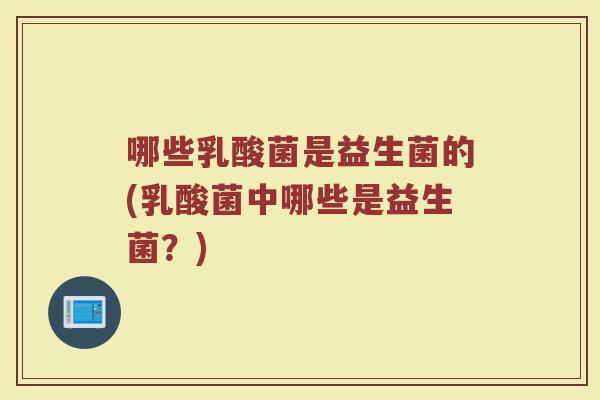 哪些乳酸菌是益生菌的(乳酸菌中哪些是益生菌？)