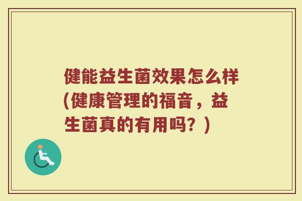健能益生菌效果怎么样(健康管理的福音，益生菌真的有用吗？)
