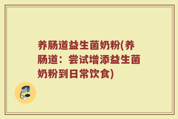养肠道益生菌奶粉(养肠道:尝试增添益生菌奶粉到日常饮食)
