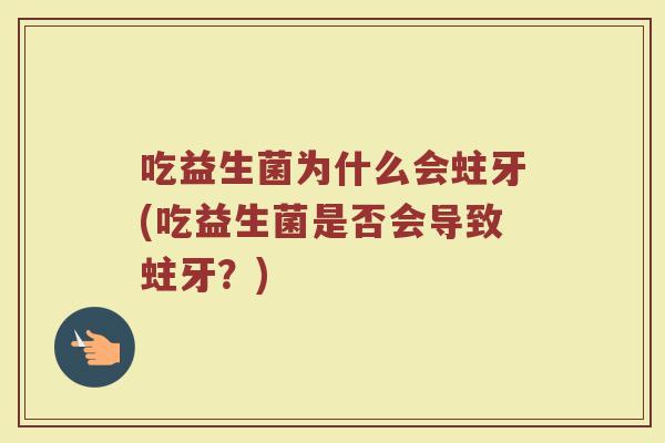 吃益生菌为什么会蛀牙(吃益生菌是否会导致蛀牙？)