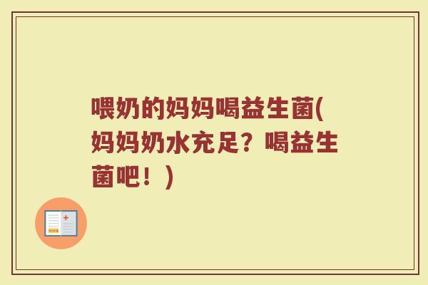 喂奶的妈妈喝益生菌(妈妈奶水充足？喝益生菌吧！)