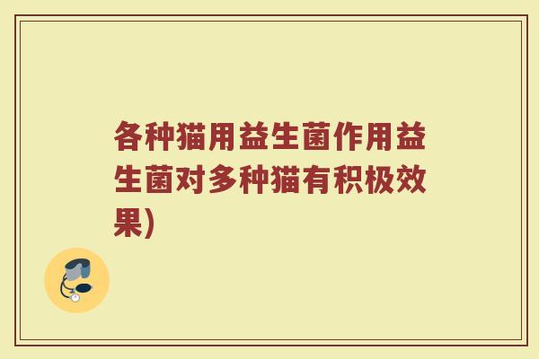 各种猫用益生菌作用益生菌对多种猫有积极效果)