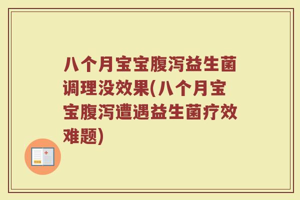 八个月宝宝腹泻益生菌调理没效果(八个月宝宝腹泻遭遇益生菌疗效难题)