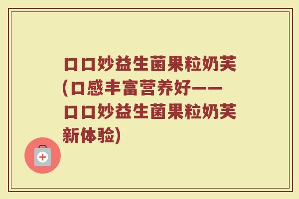 口口妙益生菌果粒奶芙(口感丰富营养好——口口妙益生菌果粒奶芙新体验)