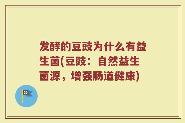 发酵的豆豉为什么有益生菌(豆豉:自然益生菌源,增强肠道健康) 发酵的豆豉为什么有益生菌(豆豉:自然益生菌源,增强肠道健康)