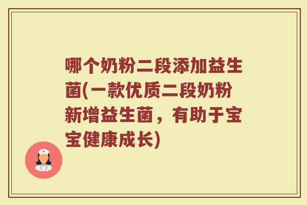 哪个奶粉二段添加益生菌(一款优质二段奶粉新增益生菌,有助于宝宝健康成长)