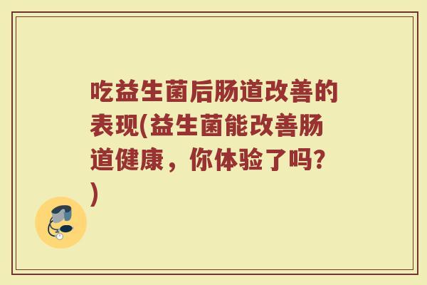 吃益生菌后肠道改善的表现(益生菌能改善肠道健康,你体验了吗?)