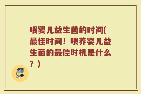 喂婴儿益生菌的时间(最佳时间！喂养婴儿益生菌的最佳时机是什么？)