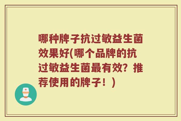 哪种牌子抗过敏益生菌效果好(哪个品牌的抗过敏益生菌最有效？推荐使用的牌子！)