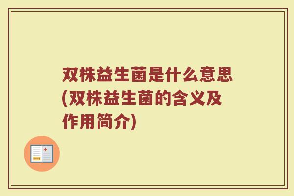 双株益生菌是什么意思(双株益生菌的含义及作用简介)