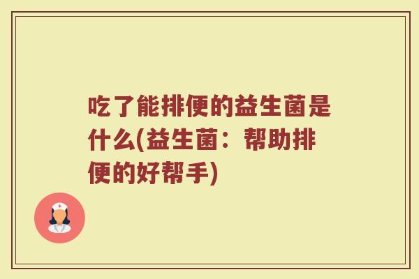 吃了能排便的益生菌是什么(益生菌：帮助排便的好帮手)