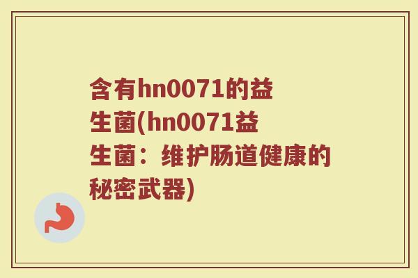 含有hn0071的益生菌(hn0071益生菌:维护肠道健康的秘密武器) 含有hn0071的益生菌(hn0071益生菌:维护肠道健康的秘密武器)