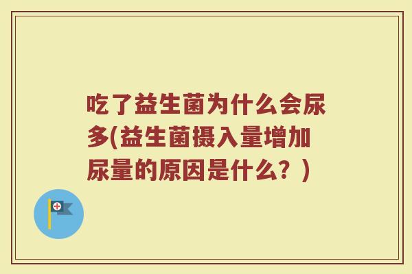 吃了益生菌为什么会尿多(益生菌摄入量增加尿量的原因是什么？)