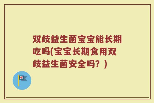 双歧益生菌宝宝能长期吃吗(宝宝长期食用双歧益生菌安全吗？)