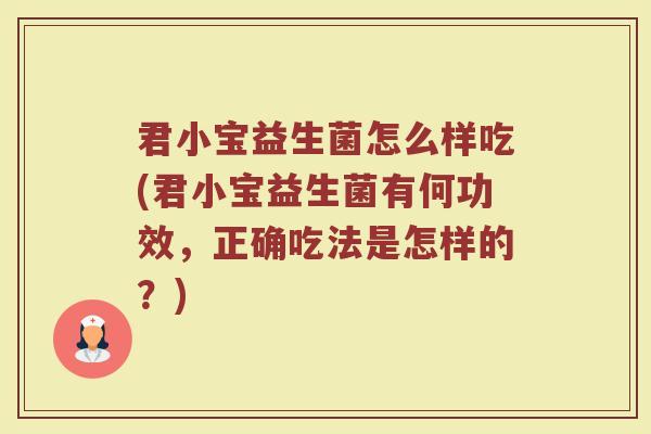 君小宝益生菌怎么样吃(君小宝益生菌有何功效，正确吃法是怎样的？)