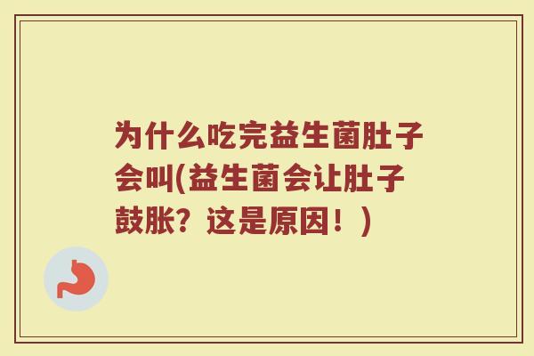 为什么吃完益生菌肚子会叫(益生菌会让肚子鼓胀？这是原因！)