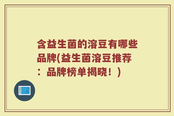 含益生菌的溶豆有哪些品牌(益生菌溶豆推荐：品牌榜单揭晓！)