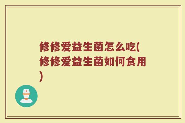 修修爱益生菌怎么吃(修修爱益生菌如何食用)