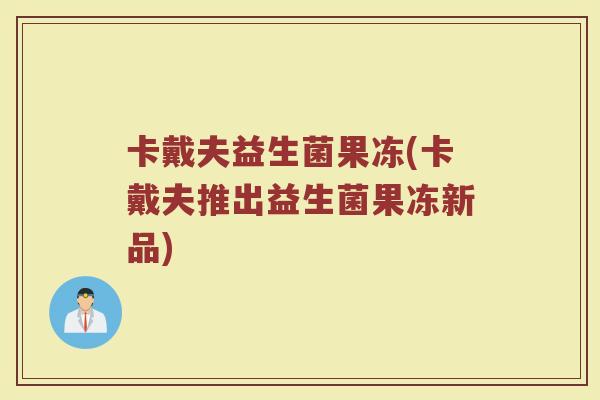 卡戴夫益生菌果冻(卡戴夫推出益生菌果冻新品)
