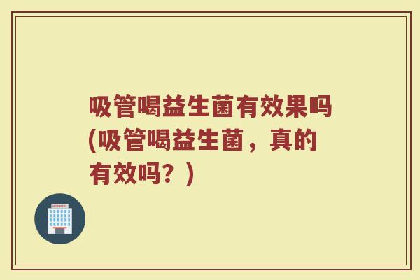 吸管喝益生菌有效果吗(吸管喝益生菌,真的有效吗?) 吸管喝益生菌有效果吗(吸管喝益生菌,真的有效吗?)