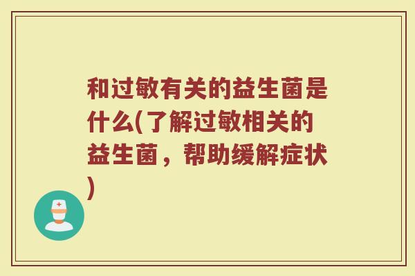 和过敏有关的益生菌是什么(了解过敏相关的益生菌,帮助缓解症状)