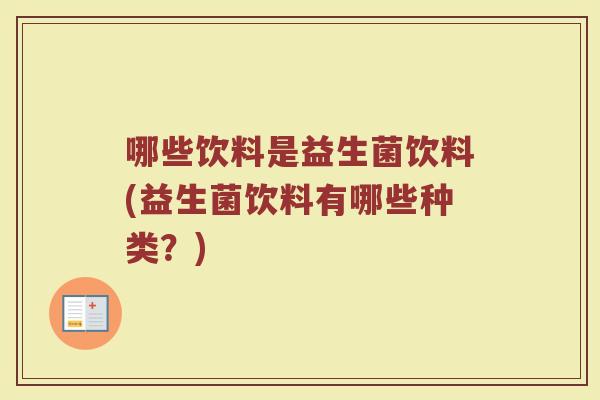 哪些饮料是益生菌饮料(益生菌饮料有哪些种类？)