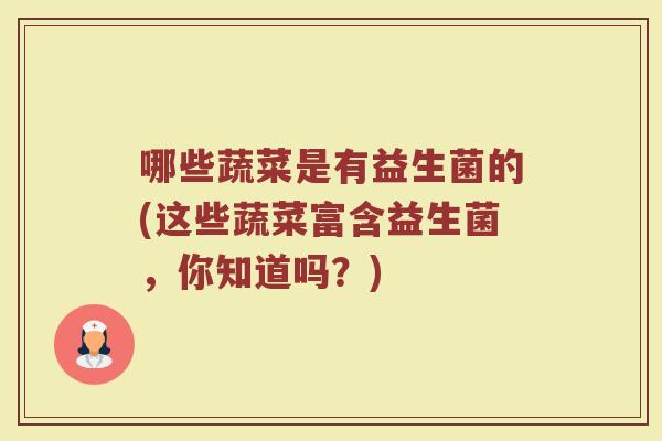 哪些蔬菜是有益生菌的(这些蔬菜富含益生菌，你知道吗？)