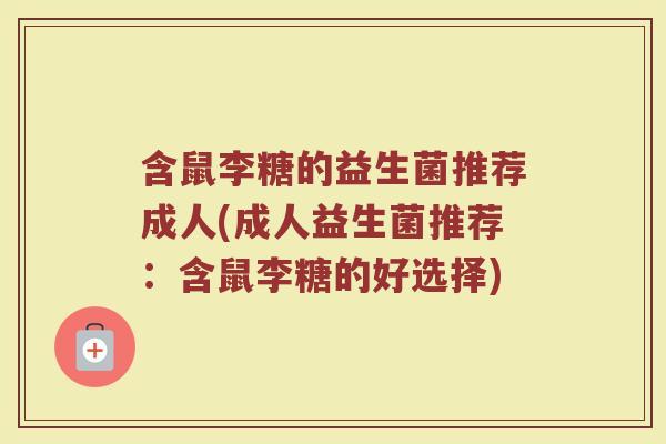 含鼠李糖的益生菌推荐成人(成人益生菌推荐:含鼠李糖的好选择)