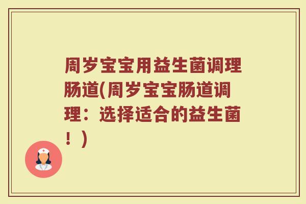 周岁宝宝用益生菌调理肠道(周岁宝宝肠道调理：选择适合的益生菌！)