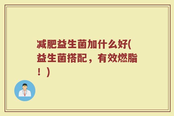 减肥益生菌加什么好(益生菌搭配，有效燃脂！)
