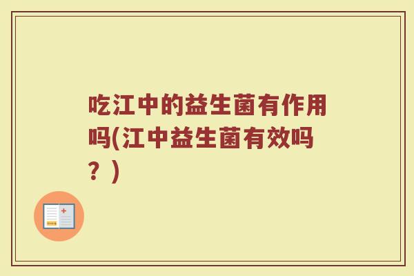 吃江中的益生菌有作用吗(江中益生菌有效吗？)